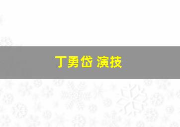 丁勇岱 演技